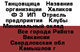 Танцовщица › Название организации ­ Халиков Ф.З, ИП › Отрасль предприятия ­ Клубы › Минимальный оклад ­ 100 000 - Все города Работа » Вакансии   . Свердловская обл.,Камышлов г.